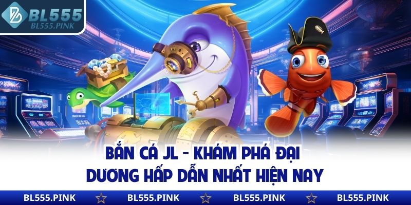 Bắn Cá JL - Khám Phá Đại Dương Hấp Dẫn Nhất Hiện Nay