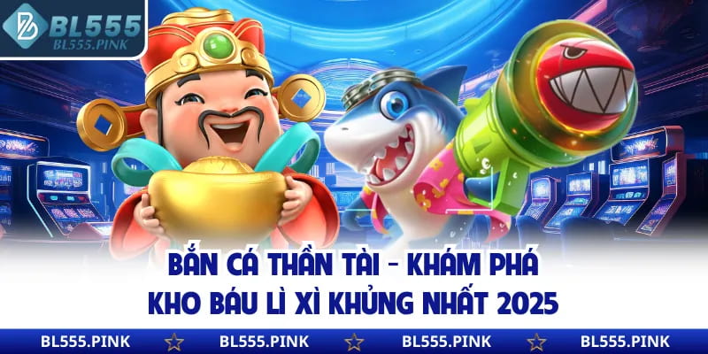 Bắn Cá Thần Tài - Khám Phá Kho Báu Lì Xì Khủng Nhất 2025