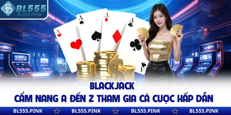 Blackjack | Cẩm Nang A Đến Z Tham Gia Cá Cược Hấp Dẫn