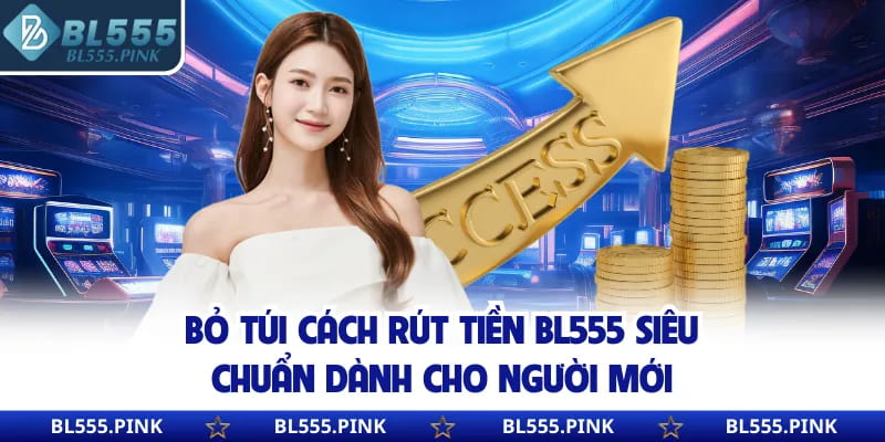 Bỏ túi cách rút tiền BL555 siêu chuẩn dành cho người mới