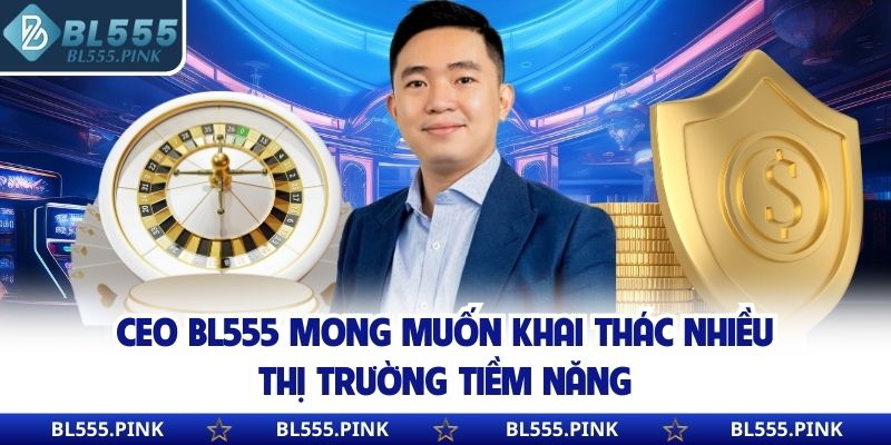 CEO BL555 mong muốn khai thác nhiều thị trường tiềm năng