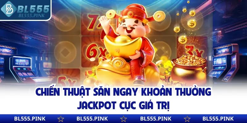 Chiến thuật săn ngay khoản thưởng Jackpot cực giá trị