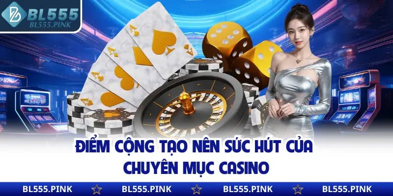 Điểm cộng tạo nên sức hút của chuyên mục casino