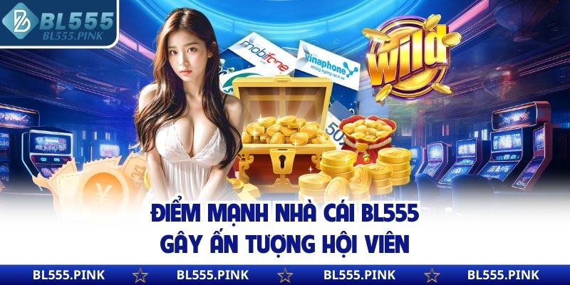 Điểm mạnh nhà cái BL555 gây ấn tượng hội viên