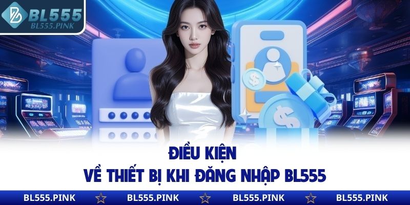 Điều kiện về thiết bị khi đăng nhập BL555