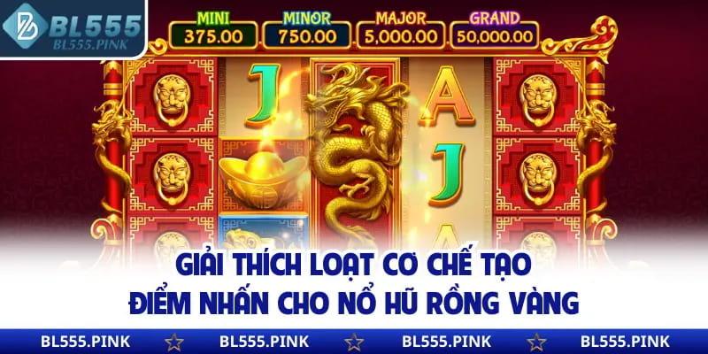 Giải thích loạt cơ chế tạo điểm nhấn cho nổ hũ rồng vàng