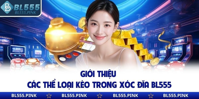 Giới thiệu các thể loại kèo trong xóc đĩa BL555