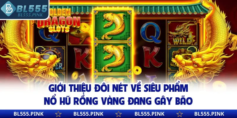 Giới thiệu đôi nét về siêu phẩm nổ hũ rồng vàng đang gây bão