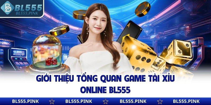 Giới thiệu tổng quan game Tài Xỉu online BL555