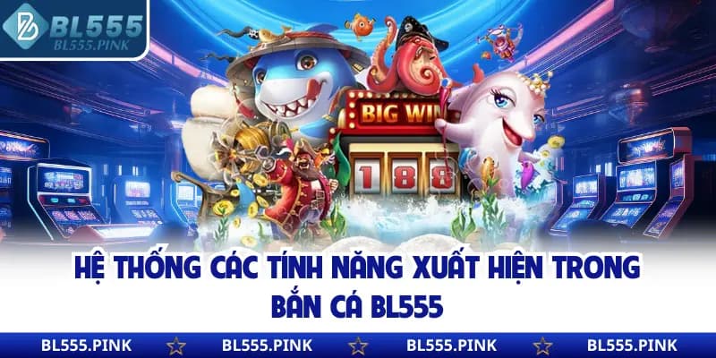 Hệ thống các tính năng xuất hiện trong bắn cá BL555