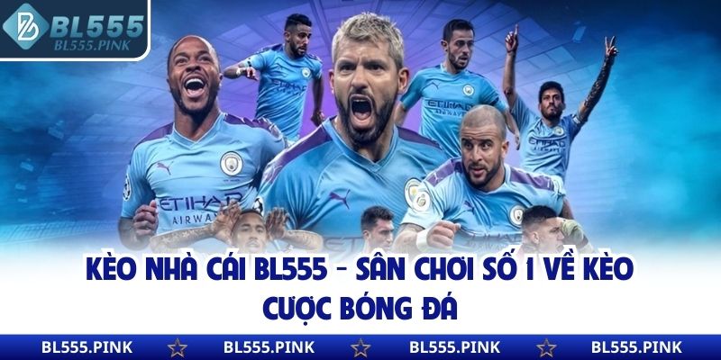 Kèo Nhà Cái BL555 - Sân Chơi Số 1 Về Kèo Cược Bóng Đá