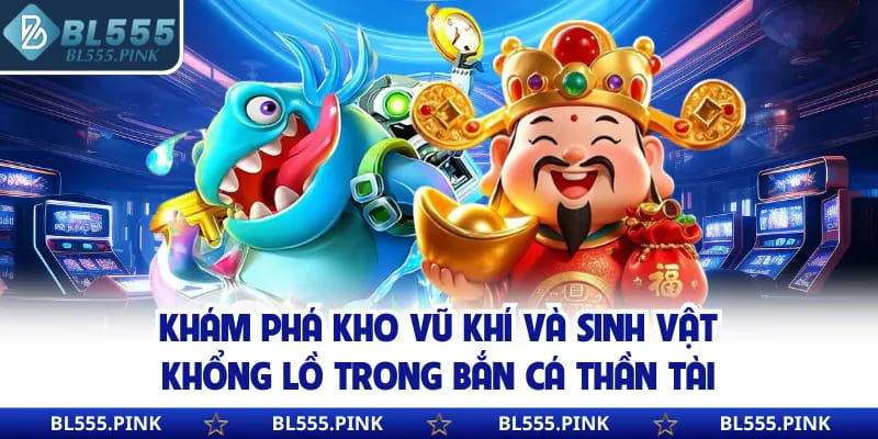 Khám phá kho vũ khí và sinh vật khổng lồ trong bắn cá thần tài