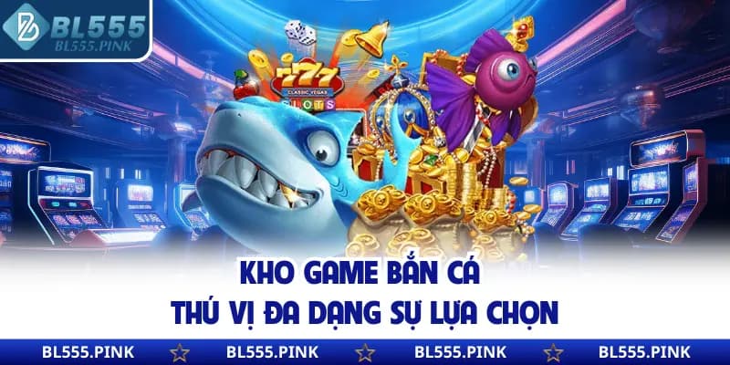 Kho game bắn cá thú vị đa dạng sự lựa chọn