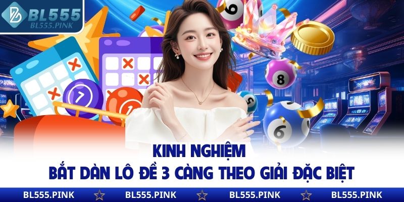 Kinh nghiệm bắt dàn lô đề 3 càng theo giải đặc biệt