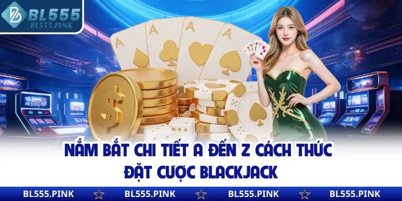 Nắm bắt chi tiết a đến z cách thức đặt cược Blackjack