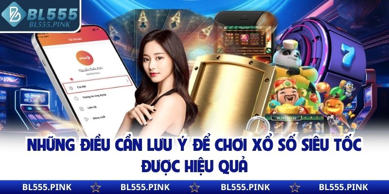 Những điều cần lưu ý để chơi xổ số siêu tốc được hiệu quả