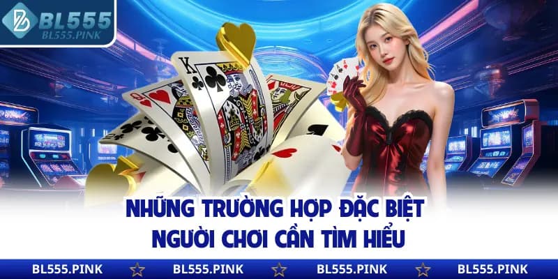 Những trường hợp đặc biệt người chơi cần tìm hiểu