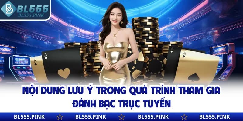 Nội dung lưu ý trong quá trình tham gia đánh bạc trực tuyến