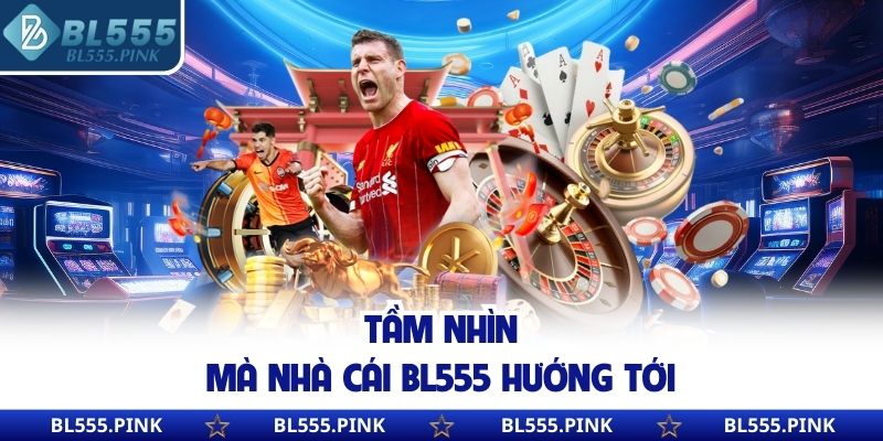 Tầm nhìn mà nhà cái BL555 hướng tới