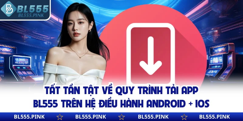 Tất tần tật về quy trình tải app BL555 trên hệ điều hành Android + iOS
