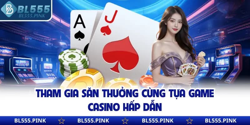 Tham gia săn thưởng cùng tựa game casino hấp dẫn