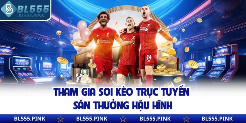 Tham gia soi kèo trực tuyến săn thưởng hậu hĩnh
