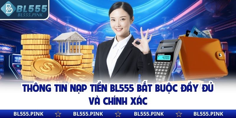 Thông tin nạp tiền BL555 bắt buộc đầy đủ và chính xác
