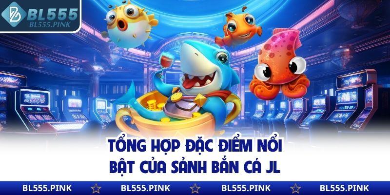 Tổng hợp đặc điểm nổi bật của sảnh bắn cá JL