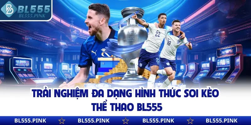 Trải nghiệm đa dạng hình thức soi kèo thể thao BL555