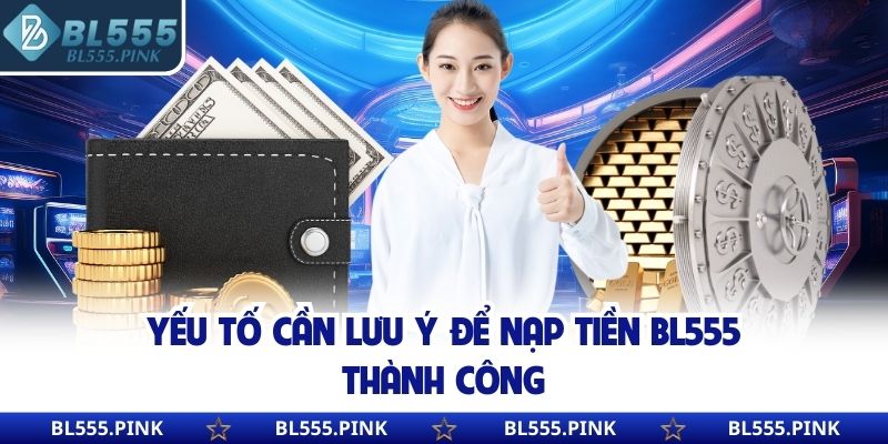 Yếu tố cần lưu ý để nạp tiền BL555 thành công